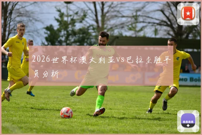 2026世界杯澳大利亚vs巴拉圭胜平负分析