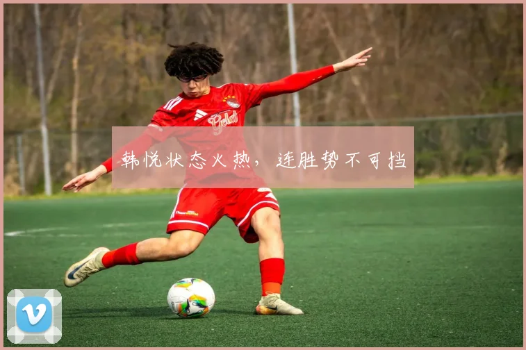 韩悦状态火热，连胜势不可挡