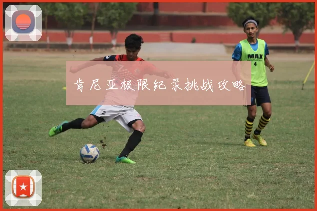 肯尼亚极限纪录挑战攻略