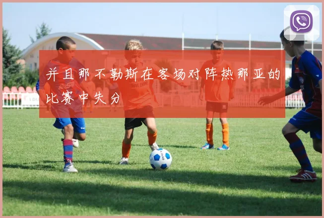 并且那不勒斯在客场对阵热那亚的比赛中失分