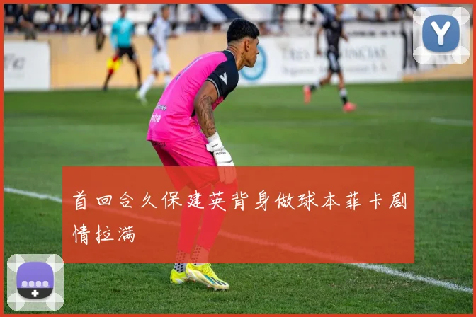 首回合久保建英背身做球本菲卡剧情拉满