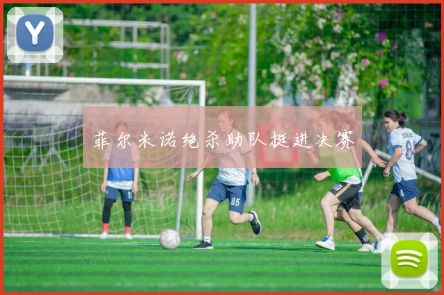 菲尔米诺绝杀助队挺进决赛