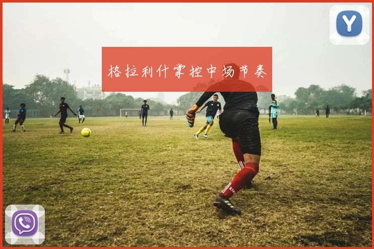 格拉利什掌控中场节奏