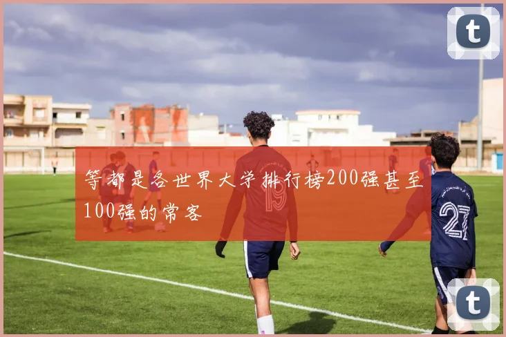 等都是各世界大学排行榜200强甚至100强的常客