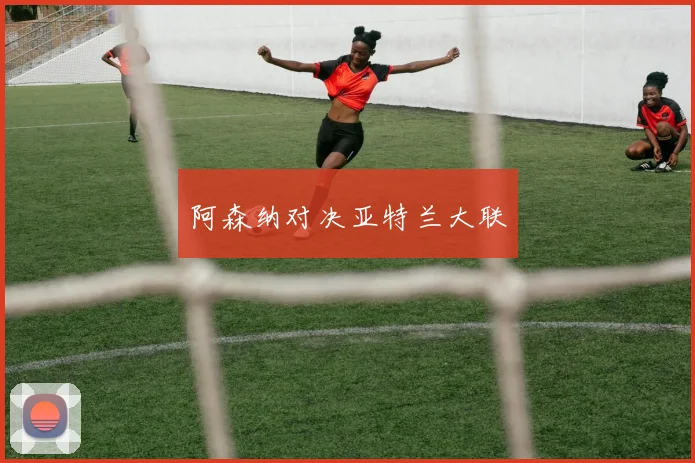 阿森纳对决亚特兰大联