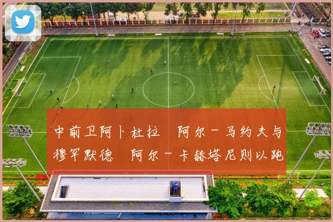 中前卫阿卜杜拉・阿尔 - 马约夫与穆罕默德・阿尔 - 卡赫塔尼则以跑动覆盖见长