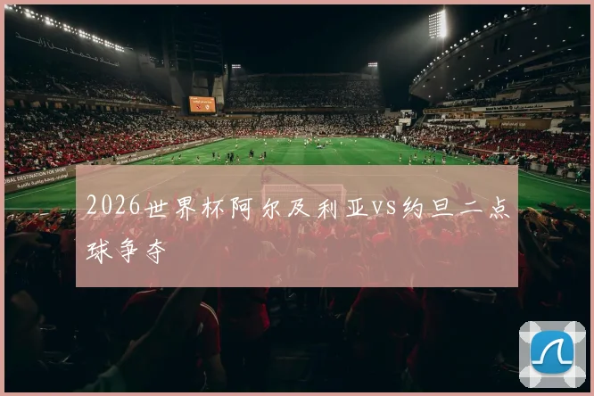 2026世界杯阿尔及利亚vs约旦二点球争夺