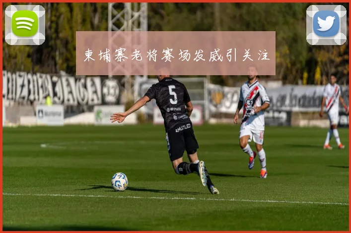 柬埔寨老将赛场发威引关注