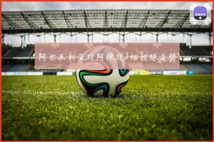 阿尔及利亚对阿根廷J组控球走势