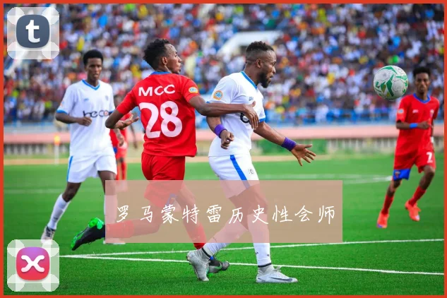 罗马蒙特雷历史性会师