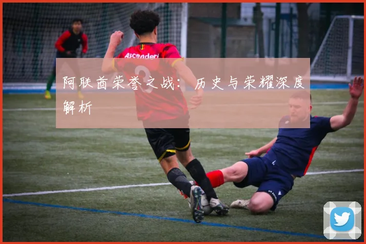 阿联酋荣誉之战：历史与荣耀深度解析