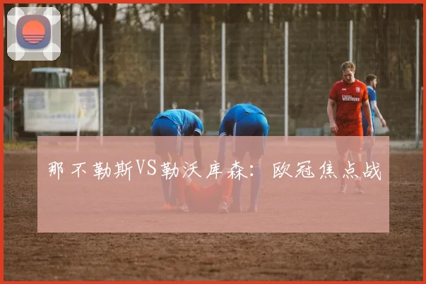 那不勒斯VS勒沃库森：欧冠焦点战