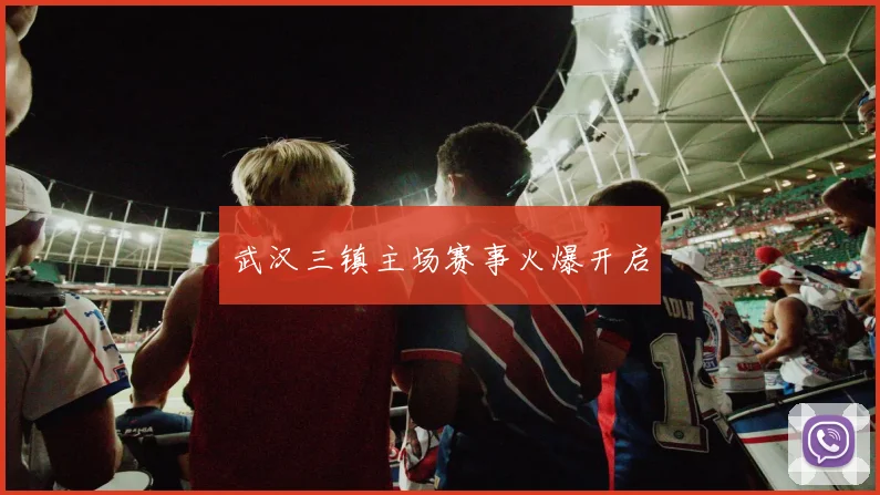 武汉三镇主场赛事火爆开启