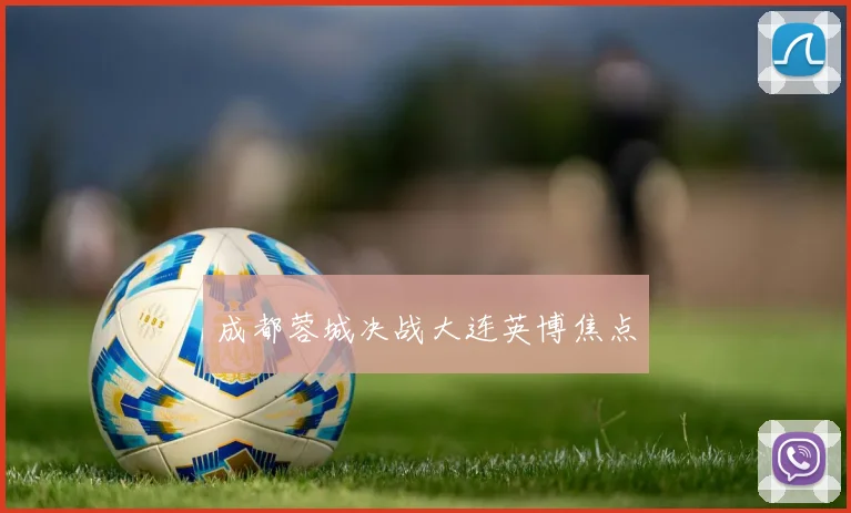 成都蓉城决战大连英博焦点