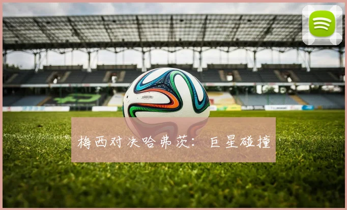 梅西对决哈弗茨：巨星碰撞