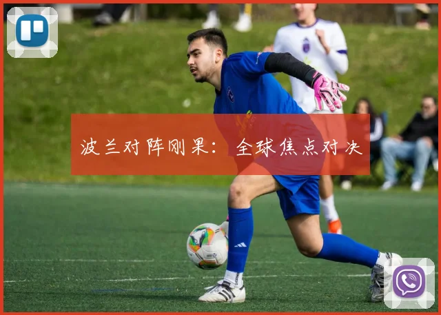 波兰对阵刚果：全球焦点对决