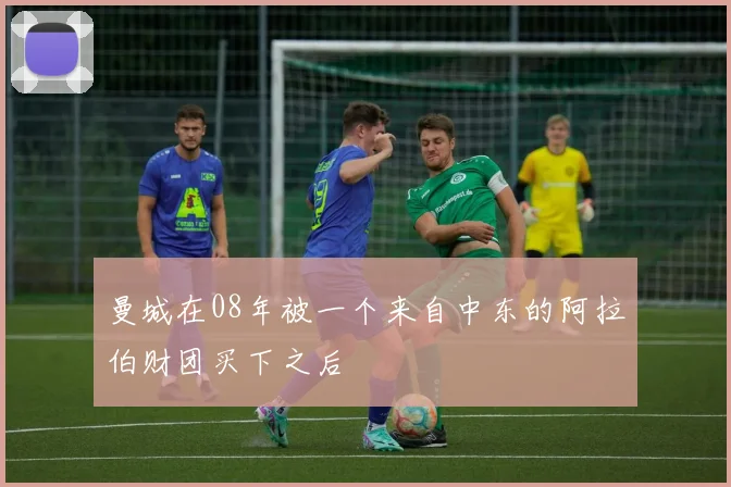 曼城在08年被一个来自中东的阿拉伯财团买下之后