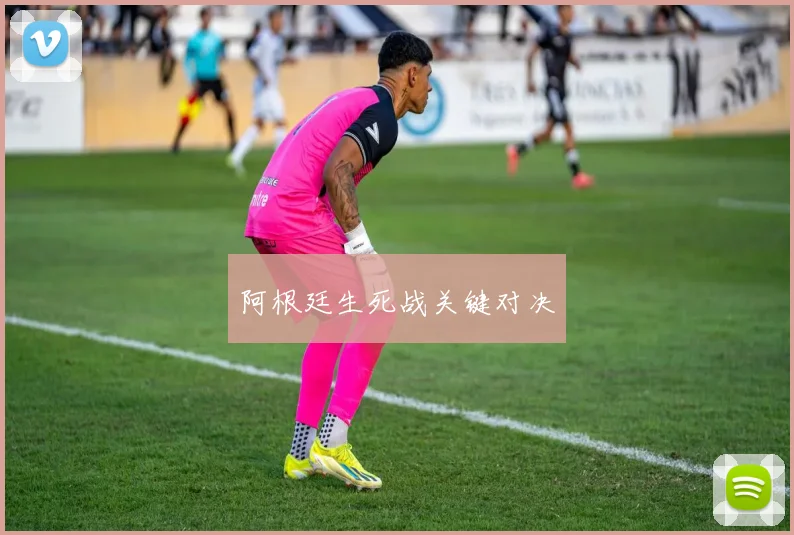 阿根廷生死战关键对决