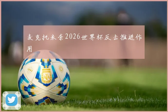 麦克托米奈2026世界杯反击推进作用