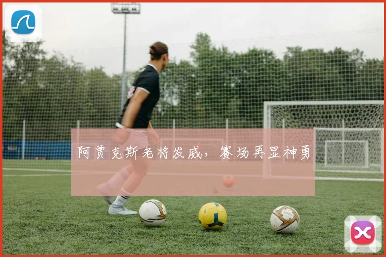 阿贾克斯老将发威，赛场再显神勇