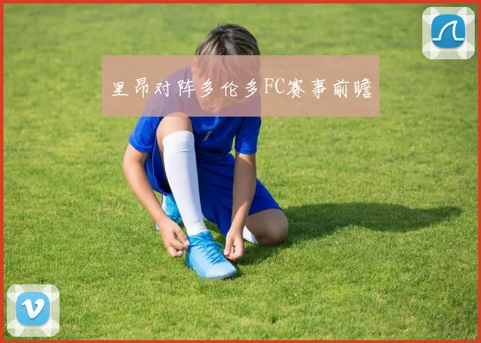 里昂对阵多伦多FC赛事前瞻