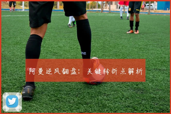 阿曼逆风翻盘：关键转折点解析