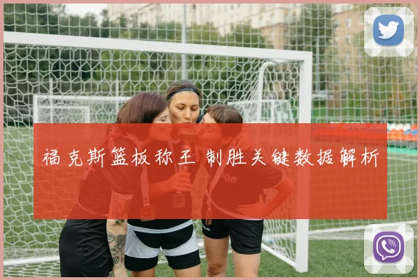 福克斯篮板称王 制胜关键数据解析