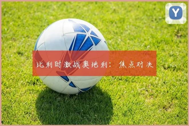 比利时激战奥地利：焦点对决