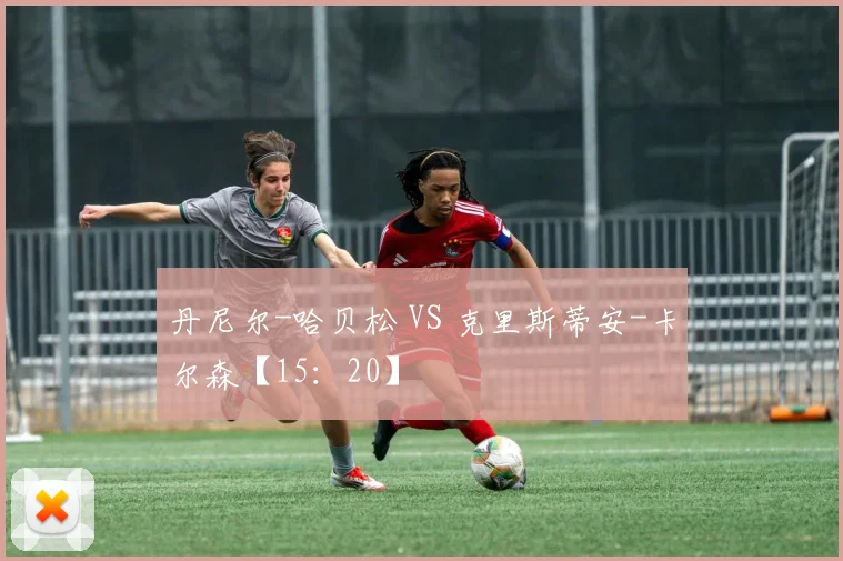 丹尼尔-哈贝松 VS 克里斯蒂安-卡尔森【15：20】
