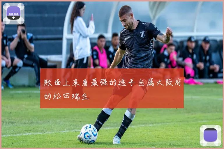账面上来看最强的选手当属大阪府的松田瑞生