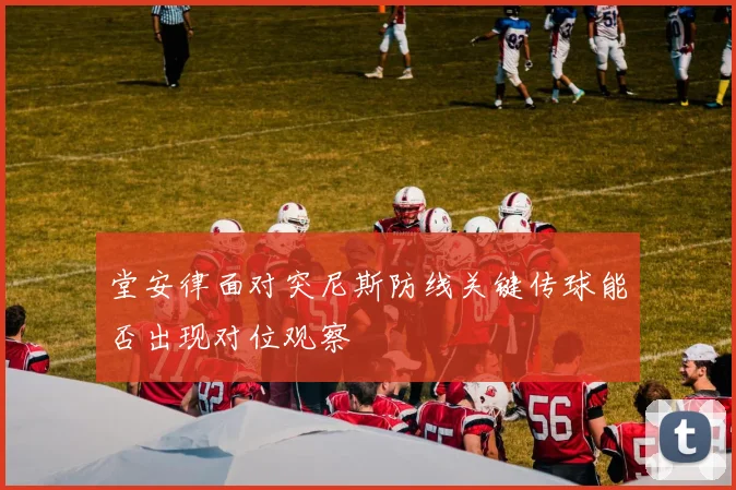 堂安律面对突尼斯防线关键传球能否出现对位观察