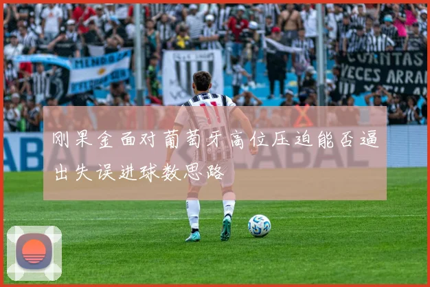 刚果金面对葡萄牙高位压迫能否逼出失误进球数思路