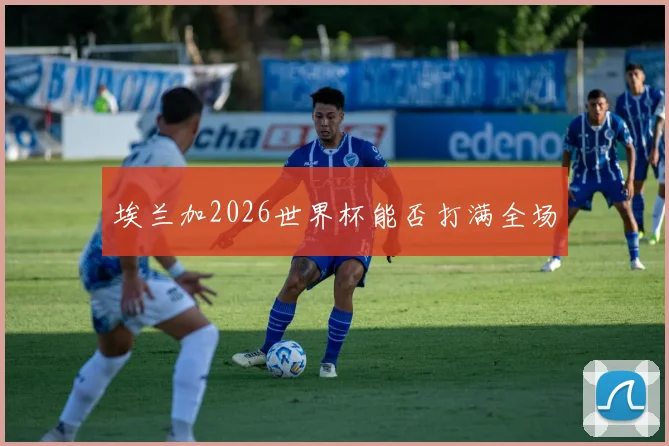 埃兰加2026世界杯能否打满全场