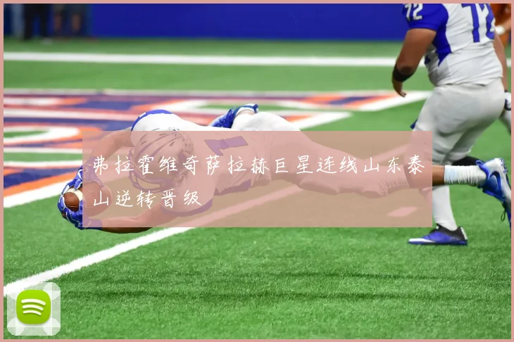 弗拉霍维奇萨拉赫巨星连线山东泰山逆转晋级
