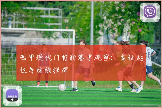 西甲现代门将新赛季观察：高位站位与防线指挥