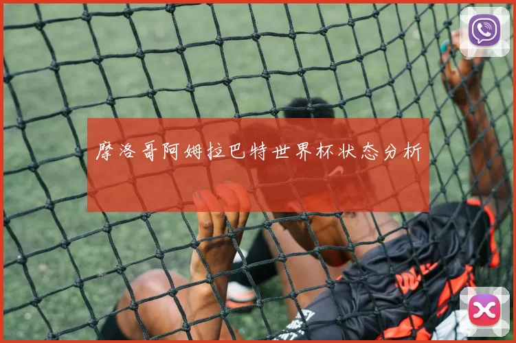 摩洛哥阿姆拉巴特世界杯状态分析