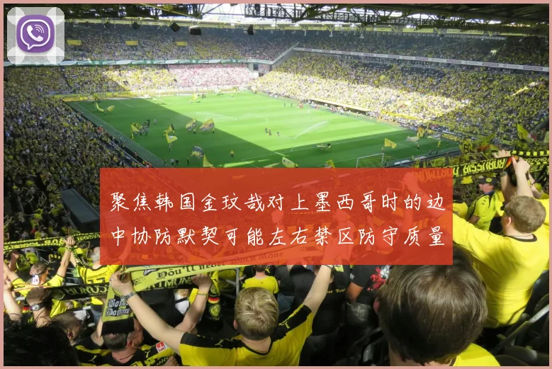 聚焦韩国金玟哉对上墨西哥时的边中协防默契可能左右禁区防守质量