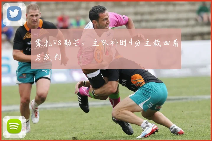 蒙扎vs勒芒，主队补时4分主裁回看后改判