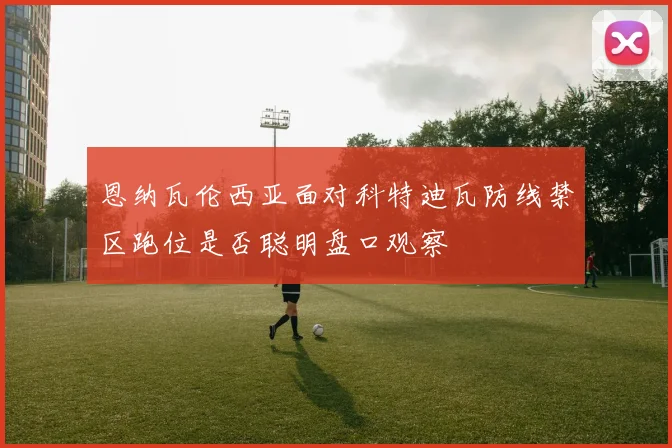恩纳瓦伦西亚面对科特迪瓦防线禁区跑位是否聪明盘口观察