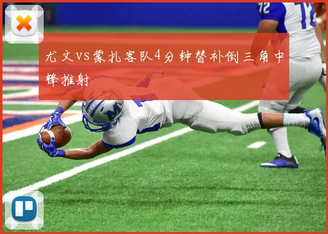 尤文vs蒙扎客队4分钟替补倒三角中锋推射