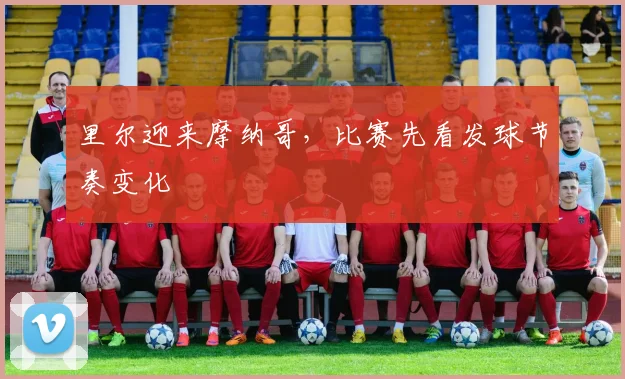 里尔迎来摩纳哥，比赛先看发球节奏变化