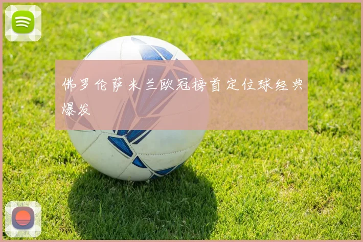 佛罗伦萨米兰欧冠榜首定位球经典爆发