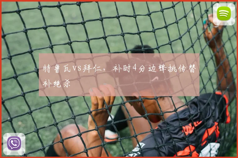 特鲁瓦vs拜仁，补时4分边锋挑传替补绝杀
