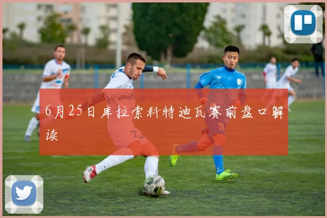 6月25日库拉索科特迪瓦赛前盘口解读