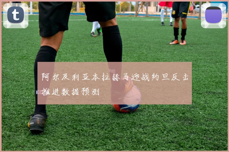 阿尔及利亚本拉赫马迎战约旦反击推进数据预测