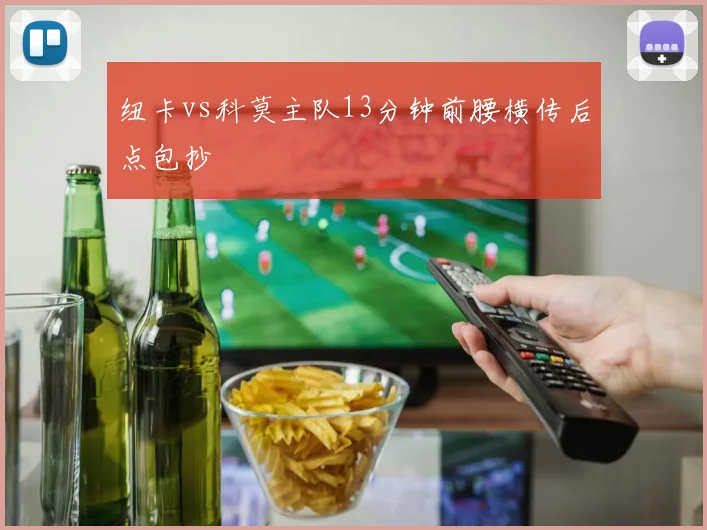 纽卡vs科莫主队13分钟前腰横传后点包抄