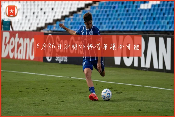 6月26日沙特vs佛得角爆冷可能