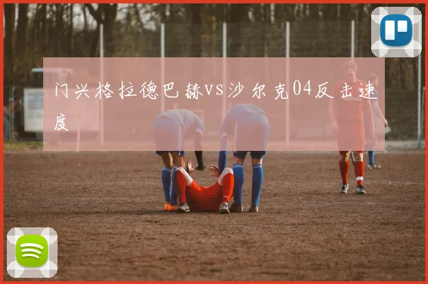 门兴格拉德巴赫vs沙尔克04反击速度