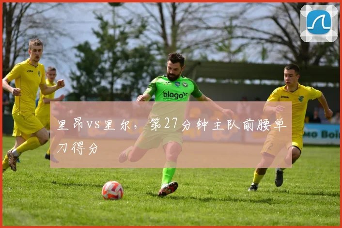 里昂vs里尔,第27分钟主队前腰单刀得分